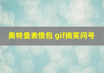 奥特曼表情包 gif搞笑问号